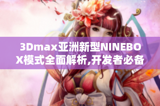 3Dmax亚洲新型NINEBOX模式全面解析,开发者必备!