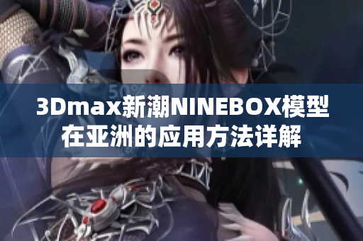 3Dmax新潮NINEBOX模型在亚洲的应用方法详解