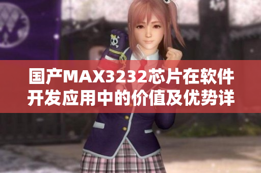 国产MAX3232芯片在软件开发应用中的价值及优势详解