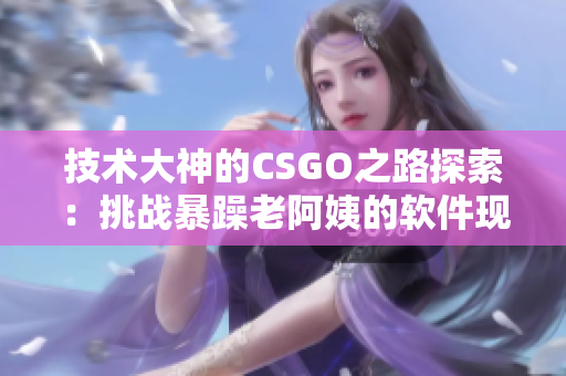 技术大神的CSGO之路探索：挑战暴躁老阿姨的软件现实