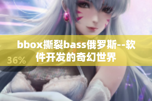 bbox撕裂bass俄罗斯--软件开发的奇幻世界