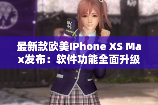 最新款欧美IPhone XS Max发布：软件功能全面升级