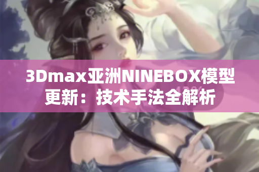 3Dmax亚洲NINEBOX模型更新：技术手法全解析