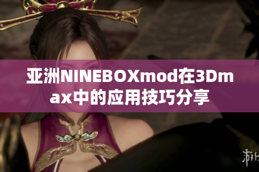 亚洲NINEBOXmod在3Dmax中的应用技巧分享