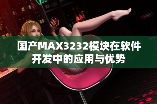 国产MAX3232模块在软件开发中的应用与优势