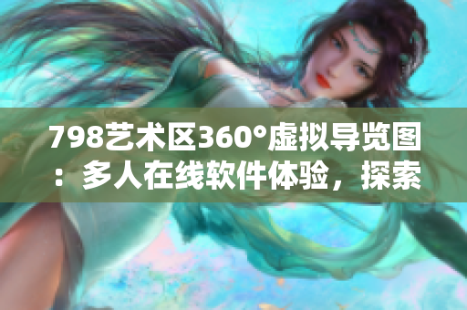 798艺术区360°虚拟导览图：多人在线软件体验，探索艺术空间