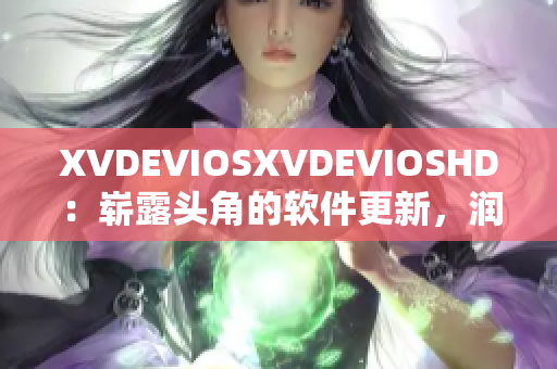 XVDEVIOSXVDEVIOSHD：崭露头角的软件更新，润物无声、利国利民