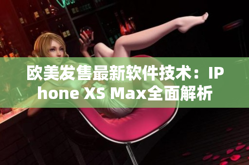 欧美发售最新软件技术：IPhone XS Max全面解析