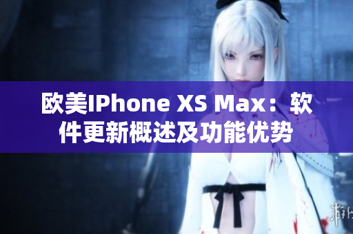 欧美IPhone XS Max：软件更新概述及功能优势