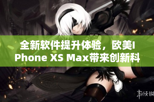 全新软件提升体验，欧美IPhone XS Max带来创新科技