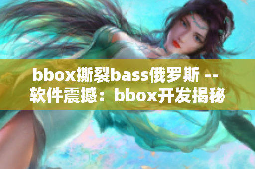 bbox撕裂bass俄罗斯 -- 软件震撼：bbox开发揭秘