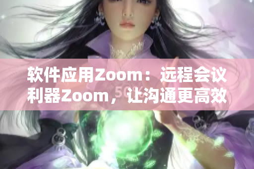 软件应用Zoom：远程会议利器Zoom，让沟通更高效