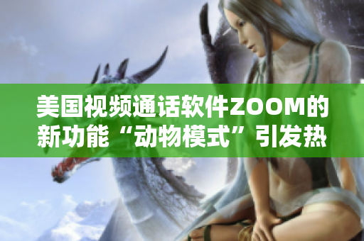 美国视频通话软件ZOOM的新功能“动物模式”引发热议