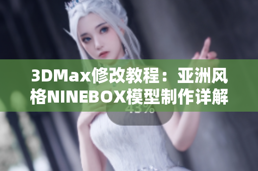 3DMax修改教程：亚洲风格NINEBOX模型制作详解