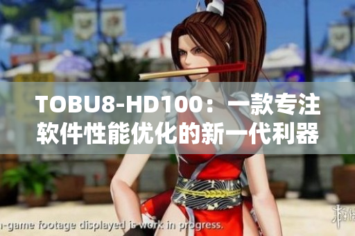 TOBU8-HD100：一款专注软件性能优化的新一代利器