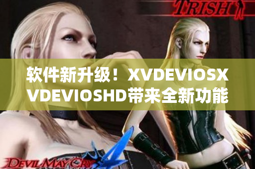 软件新升级！XVDEVIOSXVDEVIOSHD带来全新功能，优化体验！