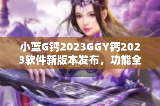 小蓝G钙2023GGY钙2023软件新版本发布，功能全面升级