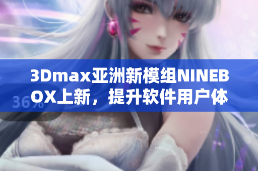 3Dmax亚洲新模组NINEBOX上新，提升软件用户体验