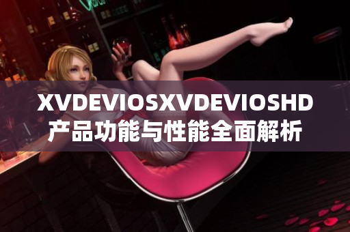 XVDEVIOSXVDEVIOSHD产品功能与性能全面解析