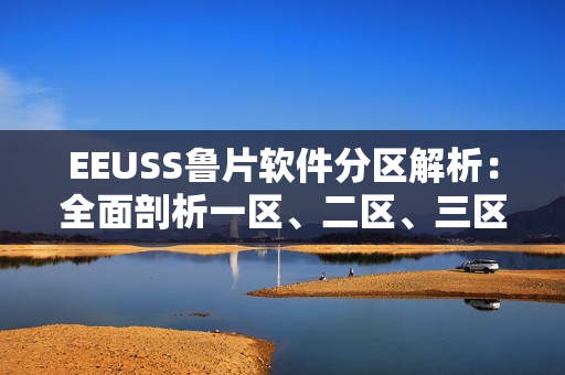 EEUSS鲁片软件分区解析：全面剖析一区、二区、三区功能比较