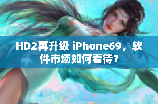 HD2再升级 iPhone69，软件市场如何看待？