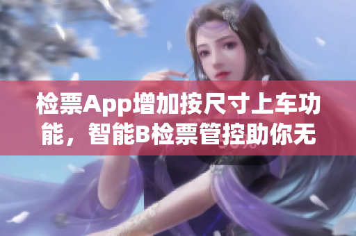 检票App增加按尺寸上车功能，智能B检票管控助你无忧乘车