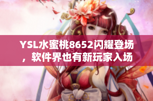 YSL水蜜桃8652闪耀登场，软件界也有新玩家入场