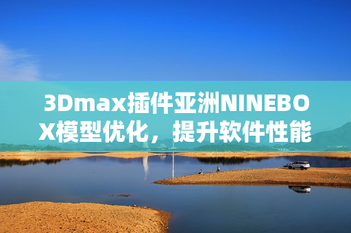 3Dmax插件亚洲NINEBOX模型优化，提升软件性能利器