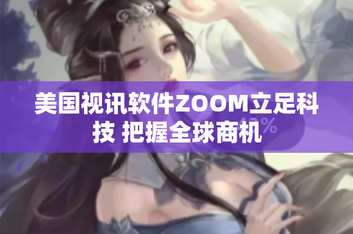 美国视讯软件ZOOM立足科技 把握全球商机