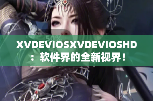 XVDEVIOSXVDEVIOSHD：软件界的全新视界！