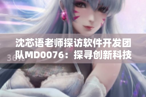 沈芯语老师探访软件开发团队MD0076：探寻创新科技领域的契机