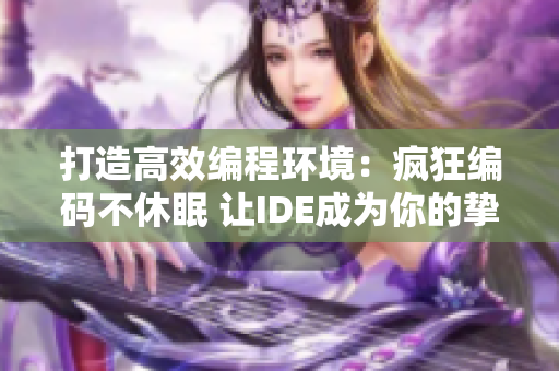 打造高效编程环境：疯狂编码不休眠 让IDE成为你的挚友