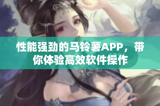 性能强劲的马铃薯APP，带你体验高效软件操作