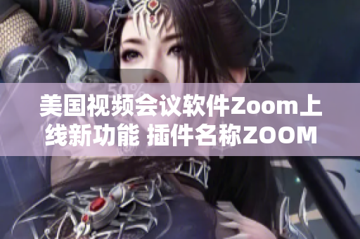 美国视频会议软件Zoom上线新功能 插件名称ZOOM动物