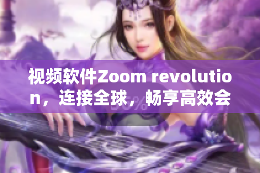 视频软件Zoom revolution，连接全球，畅享高效会议