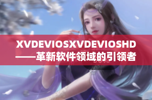 XVDEVIOSXVDEVIOSHD——革新软件领域的引领者