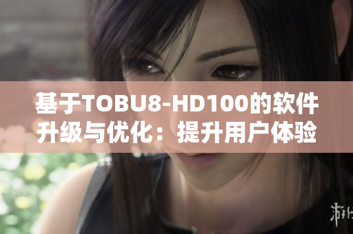 基于TOBU8-HD100的软件升级与优化：提升用户体验与功能性