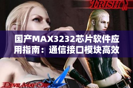 国产MAX3232芯片软件应用指南：通信接口模块高效驱动技巧