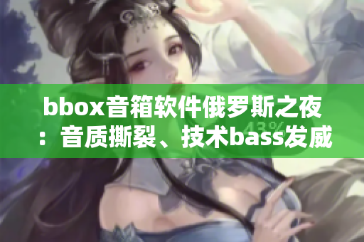 bbox音箱软件俄罗斯之夜：音质撕裂、技术bass发威