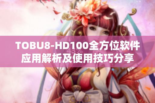 TOBU8-HD100全方位软件应用解析及使用技巧分享