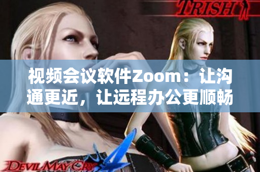 视频会议软件Zoom：让沟通更近，让远程办公更顺畅