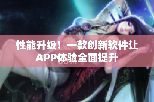 性能升级！一款创新软件让APP体验全面提升