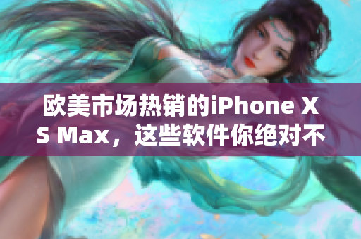 欧美市场热销的iPhone XS Max，这些软件你绝对不能错过