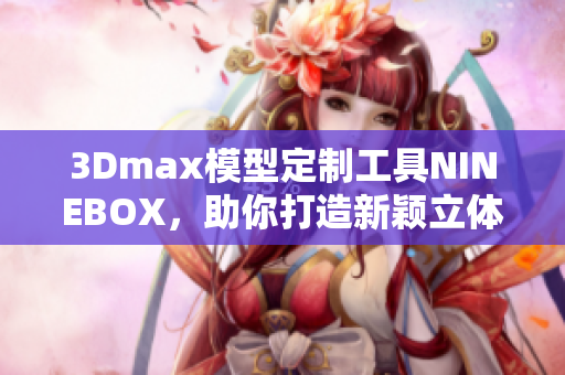 3Dmax模型定制工具NINEBOX，助你打造新颖立体设计