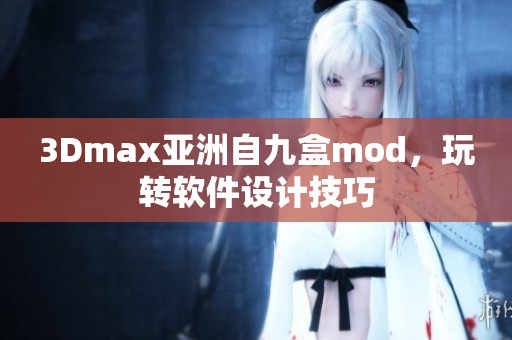 3Dmax亚洲自九盒mod，玩转软件设计技巧