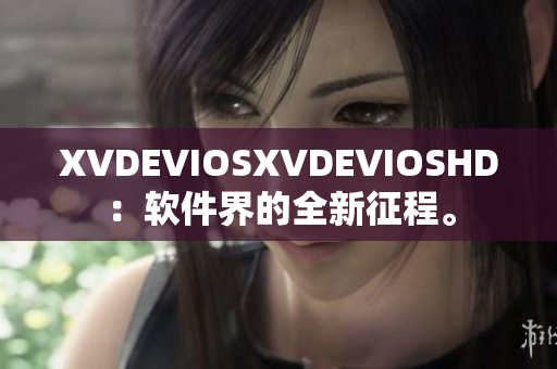 XVDEVIOSXVDEVIOSHD：软件界的全新征程。