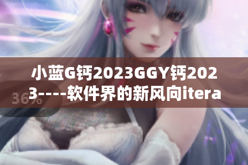 小蓝G钙2023GGY钙2023----软件界的新风向iterator