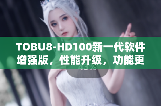 TOBU8-HD100新一代软件增强版，性能升级，功能更强大