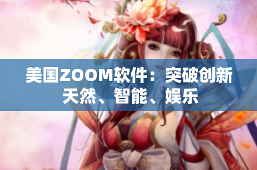 美国ZOOM软件：突破创新 天然、智能、娱乐