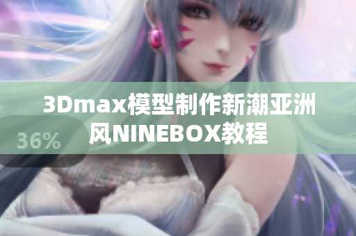 3Dmax模型制作新潮亚洲风NINEBOX教程